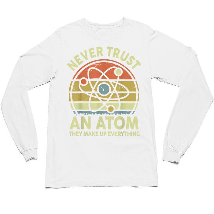 Never Trust An Atom Physics Jokes Science Teacher Unisex Long Sleeve T-Shirt