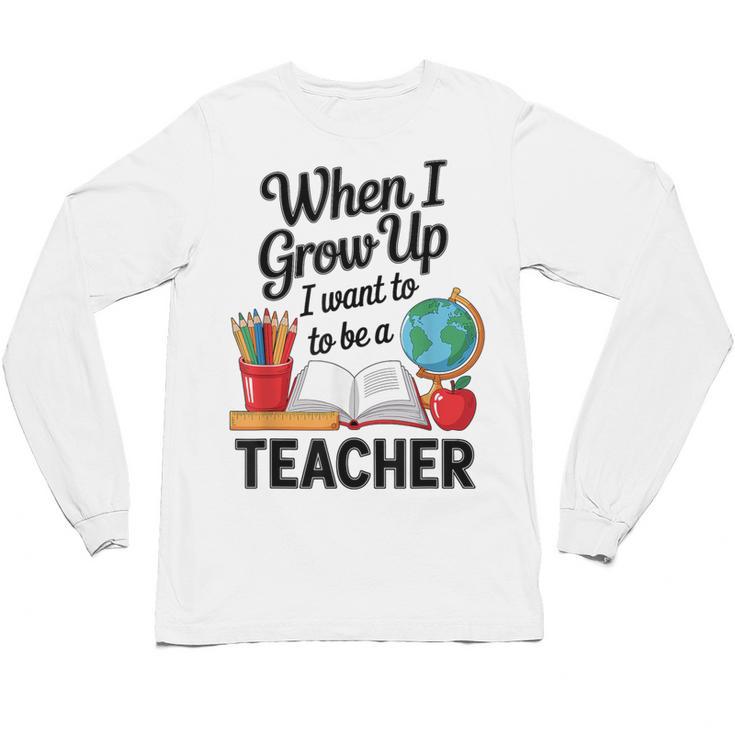 When I Grow Up I Want To Be Teacher Kids Unisex Long Sleeve T-Shirt