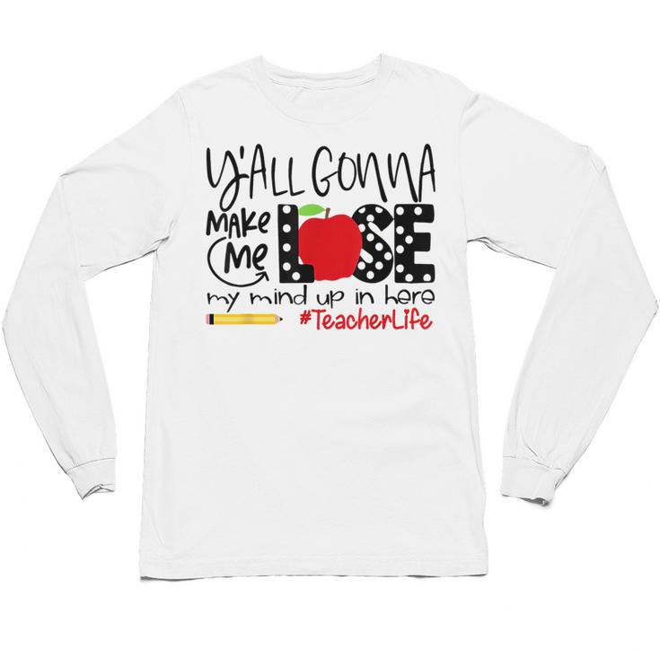 Y'All Gonna Make Me Lose My Mind Up Here Teacher Unisex Long Sleeve T-Shirt