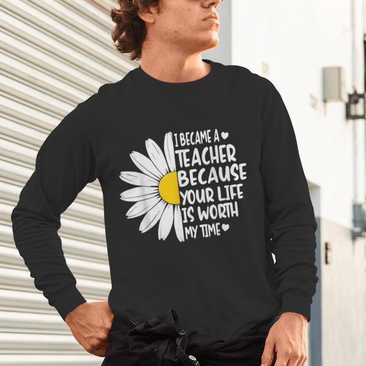 i Became a Teacher Because Your Life Is Worth My Time Unisex Long Sleeve T-Shirt, gift for family, gift for coworker i Became a Teacher Because Your Life Is Worth My Time Unisex Long Sleeve T-Shirt, gift for family, gift for coworker