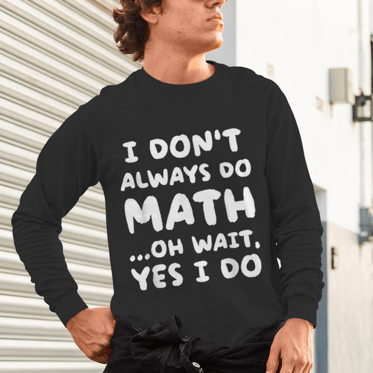 I Don't Always Do Math Math Teacher Back To School Unisex Long Sleeve T-Shirt, gift for family, gift for coworker I Don't Always Do Math Math Teacher Back To School Unisex Long Sleeve T-Shirt, gift for family, gift for coworker