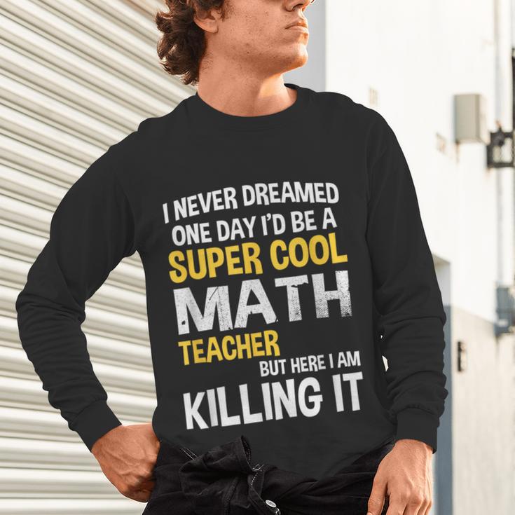 I Never Dreamed One Day I'd Be A Cool Math Teacher Unisex Long Sleeve T-Shirt, gift for family, gift for coworker I Never Dreamed One Day I'd Be A Cool Math Teacher Unisex Long Sleeve T-Shirt, gift for family, gift for coworker