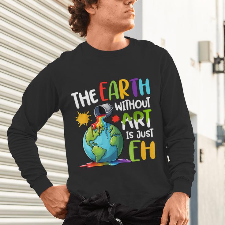 Earth Without Art Is Just Eh Artist Art Teacher Unisex Long Sleeve T-Shirt, gift for family, gift for coworker Earth Without Art Is Just Eh Artist Art Teacher Unisex Long Sleeve T-Shirt, gift for family, gift for coworker