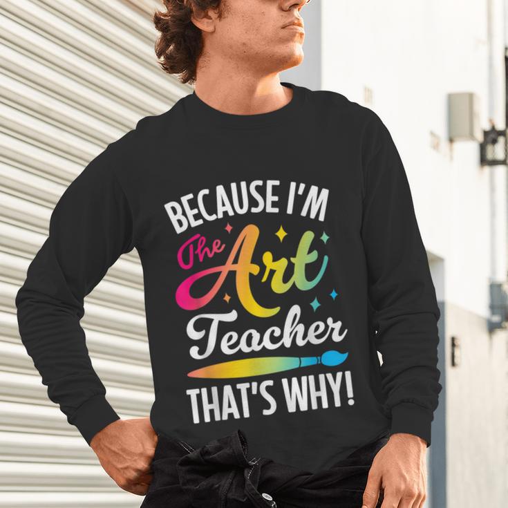 Because I'm The Art Teacher That's Why Artists Men Women Unisex Long Sleeve T-Shirt, gift for family, gift for coworker Because I'm The Art Teacher That's Why Artists Men Women Unisex Long Sleeve T-Shirt, gift for family, gift for coworker