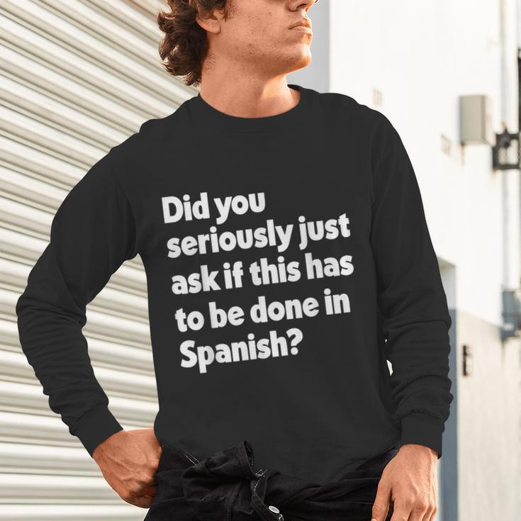 Did You Just Ask If This Has To Be Done In Spanish Teacher Unisex Long Sleeve T-Shirt, gift for family, gift for coworker Did You Just Ask If This Has To Be Done In Spanish Teacher Unisex Long Sleeve T-Shirt, gift for family, gift for coworker