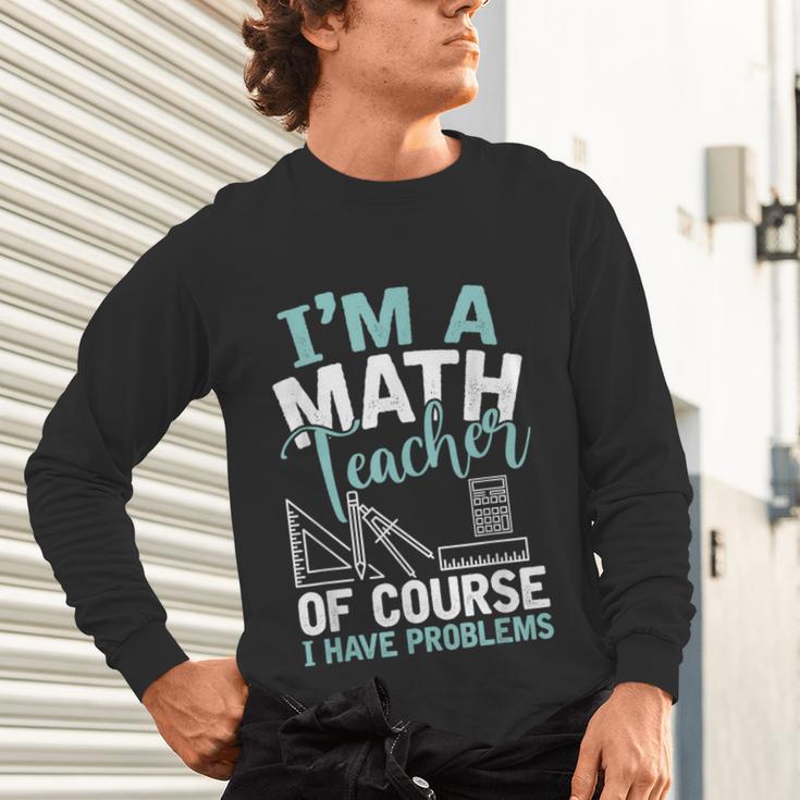 Im A Math Teacher Of Course I Have Problems Teacher Unisex Long Sleeve T-Shirt, gift for family, gift for coworker Im A Math Teacher Of Course I Have Problems Teacher Unisex Long Sleeve T-Shirt, gift for family, gift for coworker