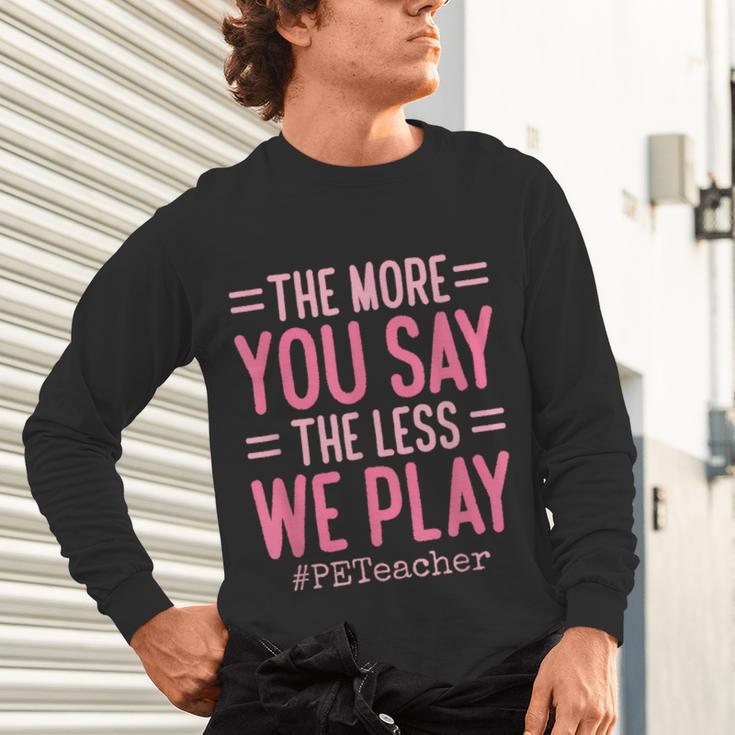 The More You Say The Less We Play PE Teacher Unisex Long Sleeve T-Shirt, gift for family, gift for coworker The More You Say The Less We Play PE Teacher Unisex Long Sleeve T-Shirt, gift for family, gift for coworker