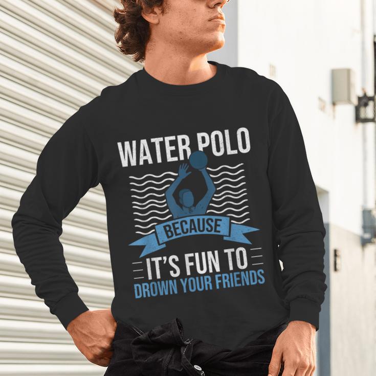 Water Polo Because It's Fun To Drown Your Friends Waterpolo Unisex Long Sleeve T-Shirt, gift for family, gift for coworker