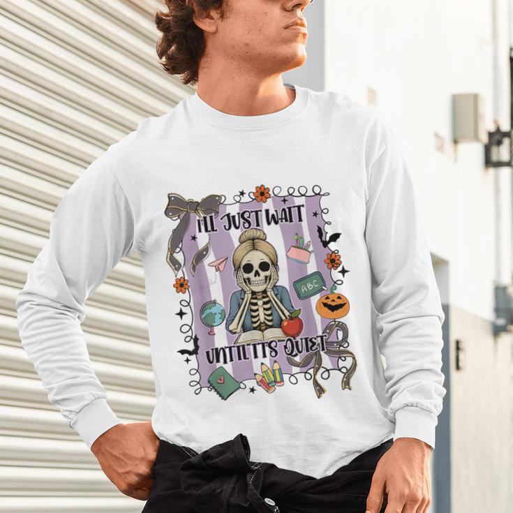 Halloween Skeleton Teacher I'Ll Just Wait Until It's Quiet Unisex Long Sleeve T-Shirt, gift for family, gift for coworker Halloween Skeleton Teacher I'Ll Just Wait Until It's Quiet Unisex Long Sleeve T-Shirt, gift for family, gift for coworker