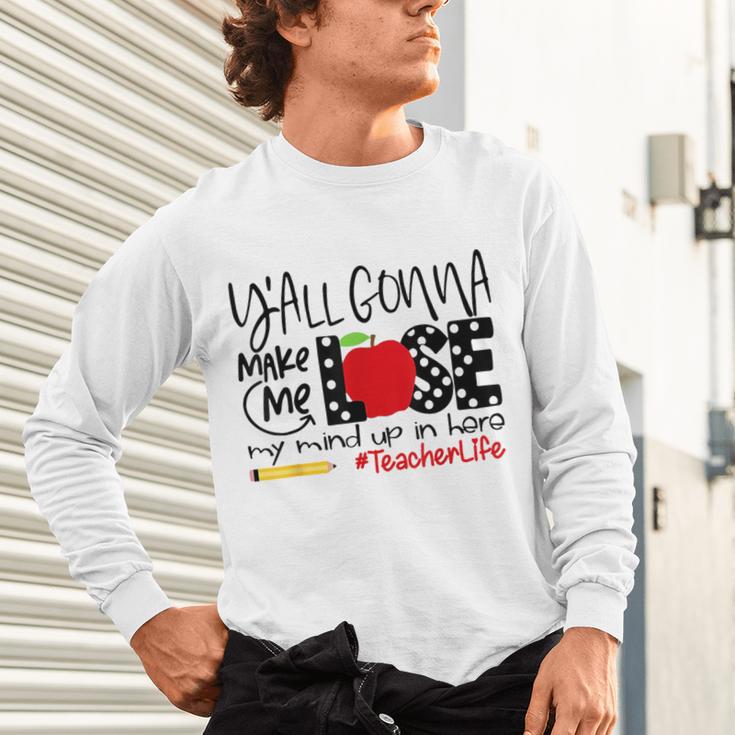 Y'All Gonna Make Me Lose My Mind Up Here Teacher Unisex Long Sleeve T-Shirt, gift for family, gift for coworker Y'All Gonna Make Me Lose My Mind Up Here Teacher Unisex Long Sleeve T-Shirt, gift for family, gift for coworker