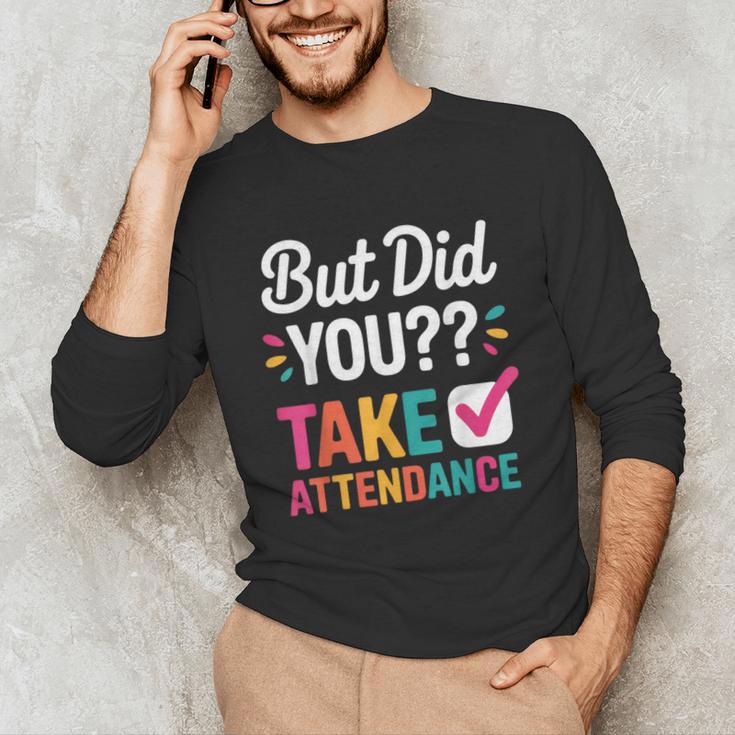 But Did You Take Attendance Teacher Back To School Unisex Long Sleeve T-Shirt, funny gift But Did You Take Attendance Teacher Back To School Unisex Long Sleeve T-Shirt, funny gift