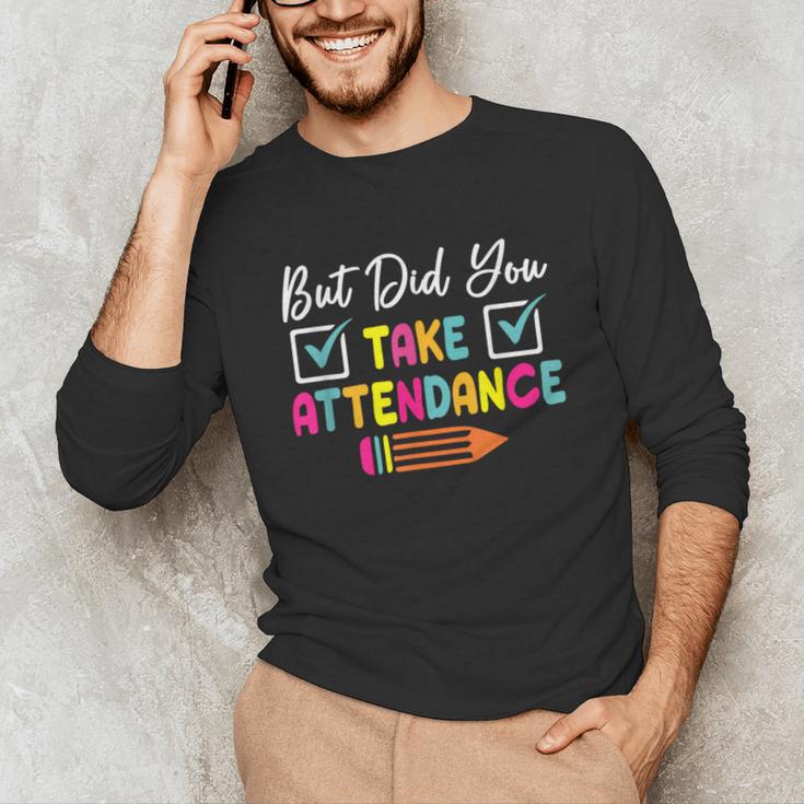 But Did You Take Attendance Teacher School Secretary Team Unisex Long Sleeve T-Shirt, funny gift But Did You Take Attendance Teacher School Secretary Team Unisex Long Sleeve T-Shirt, funny gift