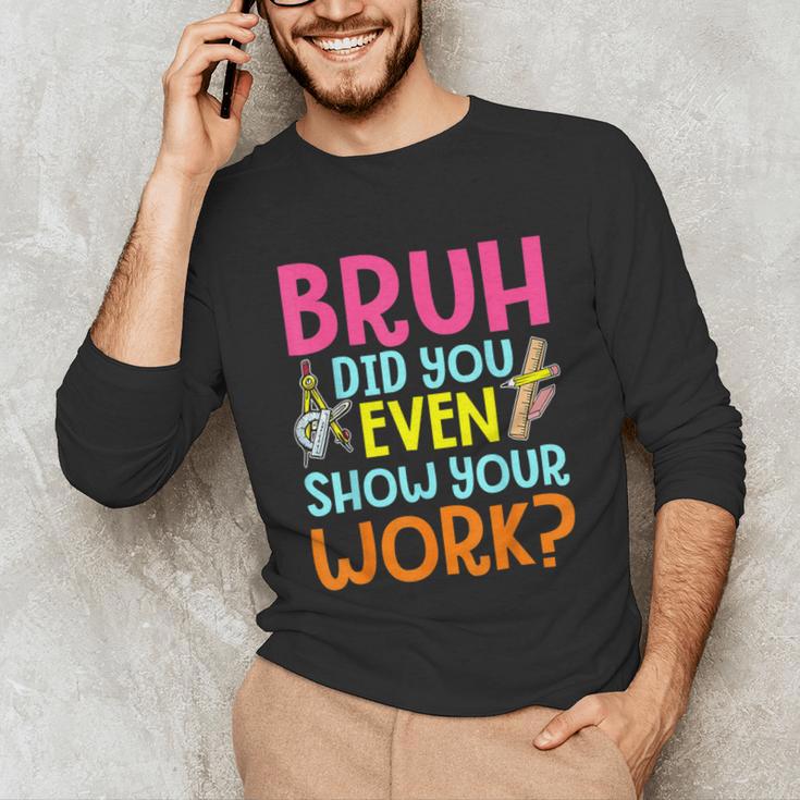 Bruh Did You Even Show Your Work Humorous Math Teacher Unisex Long Sleeve T-Shirt, funny gift