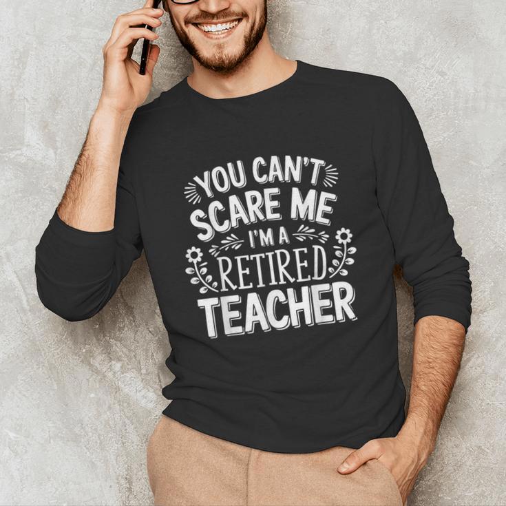 You Can't Scare Me I'm A Retired Teacher Ex-Teacher Teaching Unisex Long Sleeve T-Shirt, funny gift You Can't Scare Me I'm A Retired Teacher Ex-Teacher Teaching Unisex Long Sleeve T-Shirt, funny gift