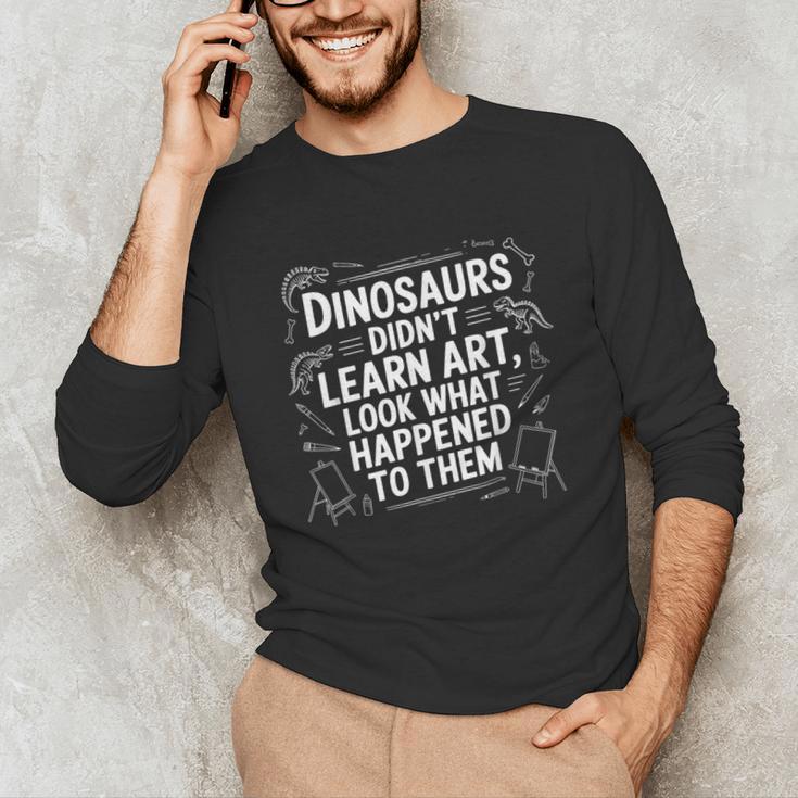 Dinosaurs Didn't Learn Art Artist Teacher Typography Unisex Long Sleeve T-Shirt, funny gift
