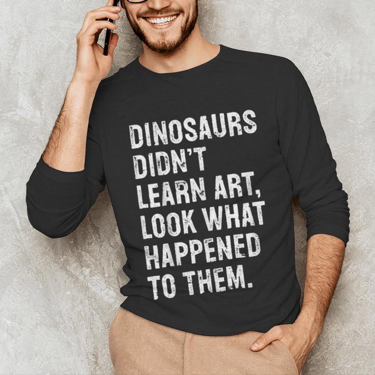 Dinosaurs Didn't Learn Art Art Teacher Unisex Long Sleeve T-Shirt, funny gift