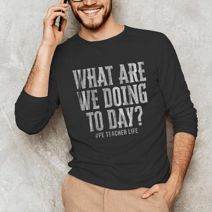What Are We Doing Today PE Teacher Life Funny Men Women Kids Unisex Long Sleeve T-Shirt, funny gift What Are We Doing Today PE Teacher Life Funny Men Women Kids Unisex Long Sleeve T-Shirt, funny gift