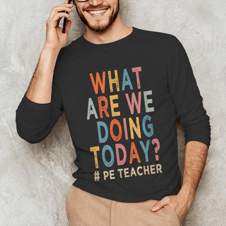 What Are We Doing Today PE Teacher Unisex Long Sleeve T-Shirt, funny gift What Are We Doing Today PE Teacher Unisex Long Sleeve T-Shirt, funny gift