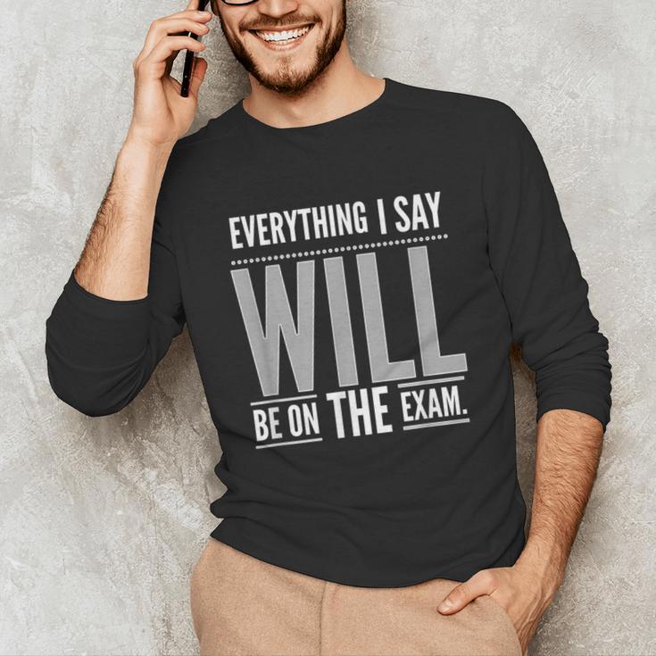 Everything I Say WILL Be On The Exam Teacher For Men Women Unisex Long Sleeve T-Shirt, funny gift Everything I Say WILL Be On The Exam Teacher For Men Women Unisex Long Sleeve T-Shirt, funny gift