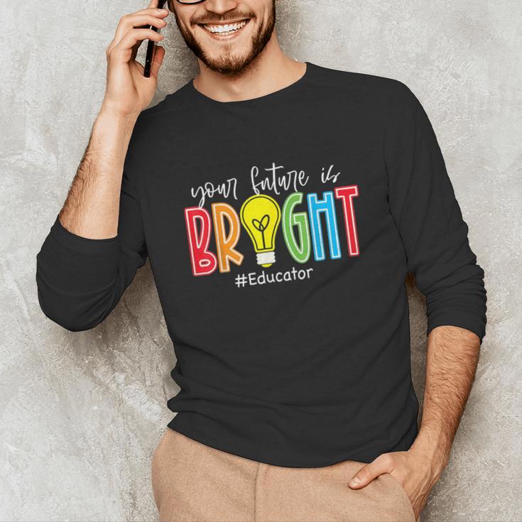 Your Future Is Bright Educator Teacher Student Unisex Long Sleeve T-Shirt, funny gift Your Future Is Bright Educator Teacher Student Unisex Long Sleeve T-Shirt, funny gift
