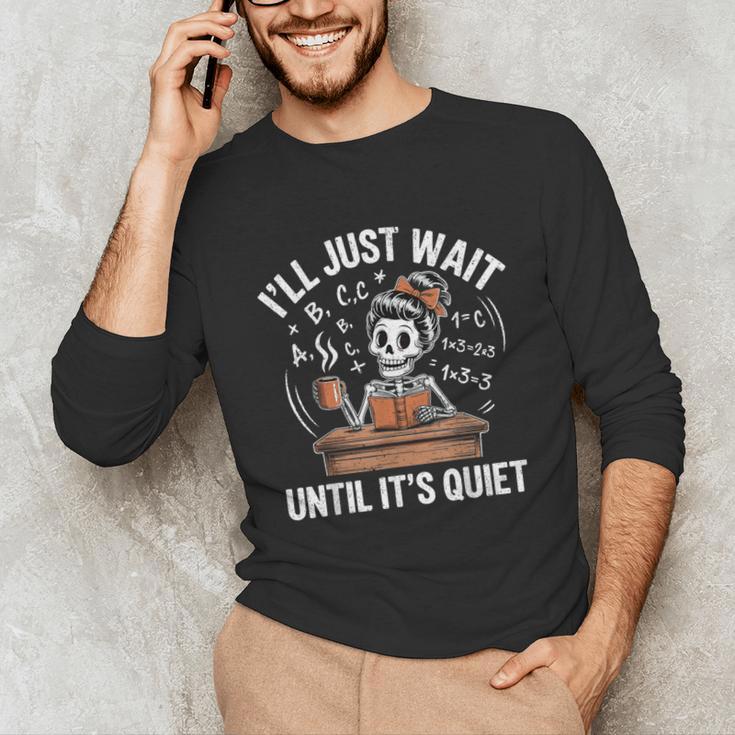 I’Ll Just Wait Until It’s Quiet Skeleton Teacher Unisex Long Sleeve T-Shirt, funny gift I’Ll Just Wait Until It’s Quiet Skeleton Teacher Unisex Long Sleeve T-Shirt, funny gift