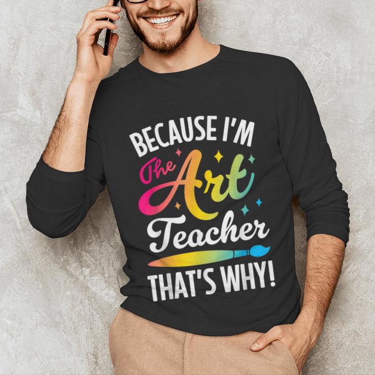 Because I'm The Art Teacher That's Why Artists Men Women Unisex Long Sleeve T-Shirt, funny gift Because I'm The Art Teacher That's Why Artists Men Women Unisex Long Sleeve T-Shirt, funny gift