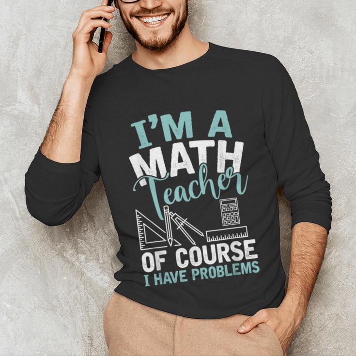 Im A Math Teacher Of Course I Have Problems Teacher Unisex Long Sleeve T-Shirt, funny gift Im A Math Teacher Of Course I Have Problems Teacher Unisex Long Sleeve T-Shirt, funny gift
