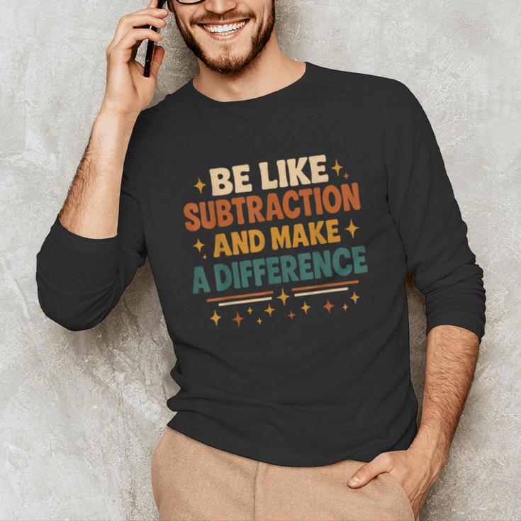 Math Teacher Cute Be Like Subtraction And Make A Difference Unisex Long Sleeve T-Shirt, funny gift