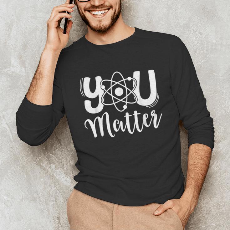 You Matter Science Teacher Chemistry Biology Kindness Kind Unisex Long Sleeve T-Shirt, funny gift You Matter Science Teacher Chemistry Biology Kindness Kind Unisex Long Sleeve T-Shirt, funny gift