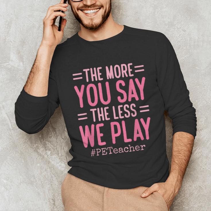 The More You Say The Less We Play PE Teacher Unisex Long Sleeve T-Shirt, funny gift The More You Say The Less We Play PE Teacher Unisex Long Sleeve T-Shirt, funny gift