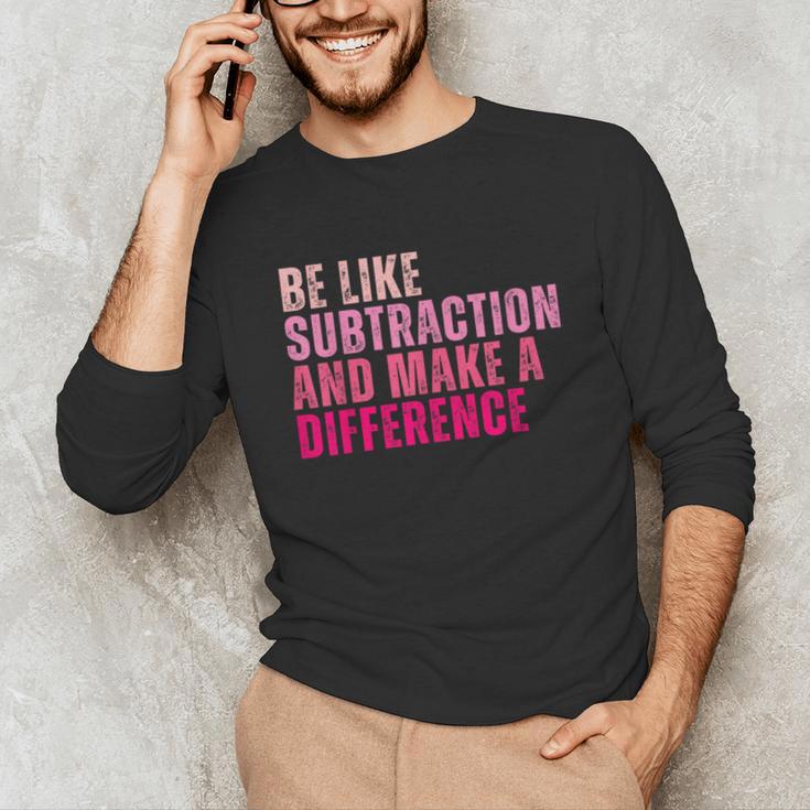 Be Like Subtraction And Make A Difference Math Teacher Unisex Long Sleeve T-Shirt, funny gift Be Like Subtraction And Make A Difference Math Teacher Unisex Long Sleeve T-Shirt, funny gift
