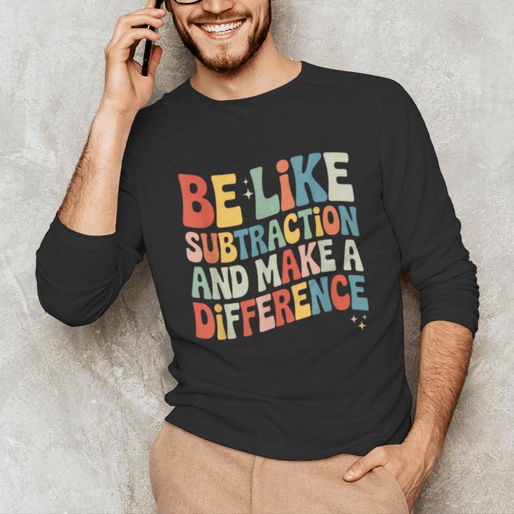 Be Like Subtraction And Make A Difference Math Teacher Women Unisex Long Sleeve T-Shirt, funny gift Be Like Subtraction And Make A Difference Math Teacher Women Unisex Long Sleeve T-Shirt, funny gift