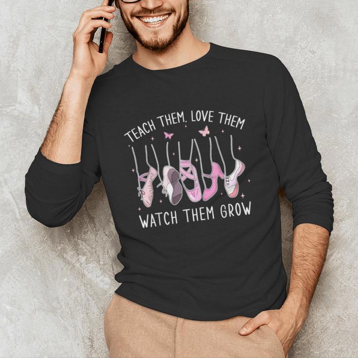 Teach Them Love Them Watch Them Grow Ballet Dance Teacher Unisex Long Sleeve T-Shirt, funny gift Teach Them Love Them Watch Them Grow Ballet Dance Teacher Unisex Long Sleeve T-Shirt, funny gift