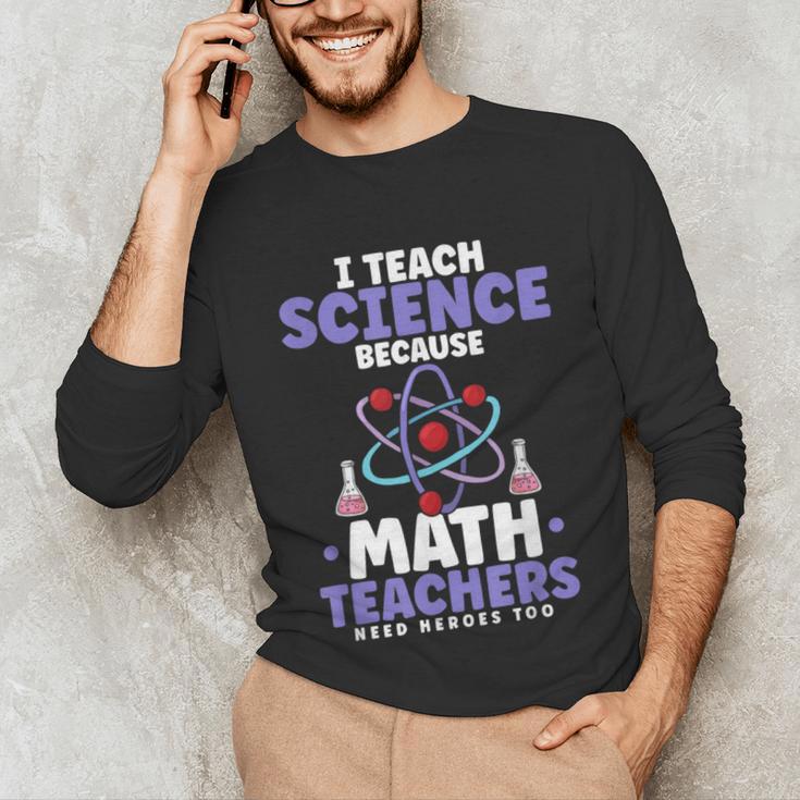 I Teach Science Because Math Teachers Need Heroes Too Unisex Long Sleeve T-Shirt, funny gift