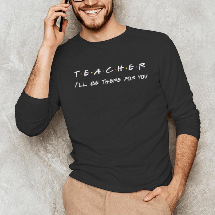 Teacher I'Ll Be There For You Men Women Unisex Long Sleeve T-Shirt, funny gift