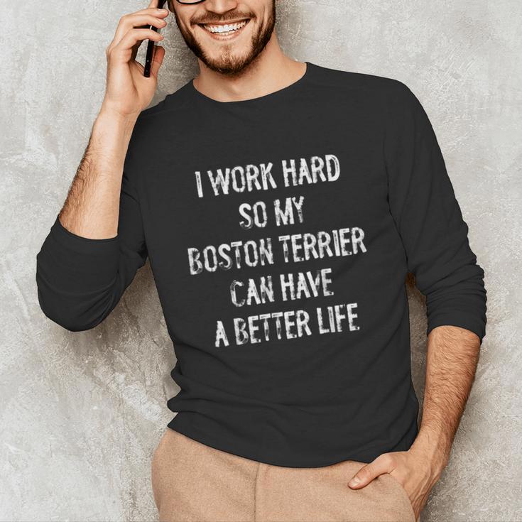 I Work Hard So My Boston Terrier Can Have A Better Life Unisex Long Sleeve T-Shirt, funny gift
