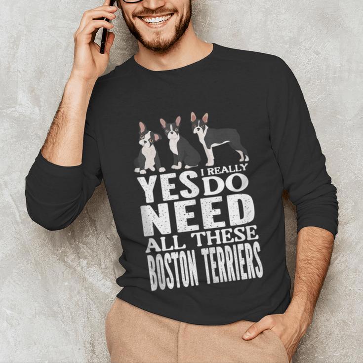 Yes I Really Do Need All These Boston Terriers Unisex Long Sleeve T-Shirt, funny gift
