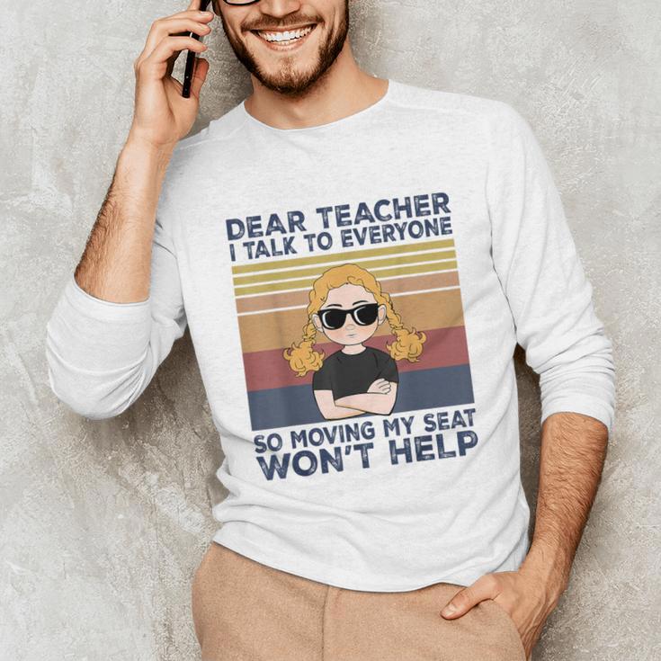 Dear Teacher I Talk To Everyone So Moving My Seat Won’t Help Unisex Long Sleeve T-Shirt, funny gift Dear Teacher I Talk To Everyone So Moving My Seat Won’t Help Unisex Long Sleeve T-Shirt, funny gift