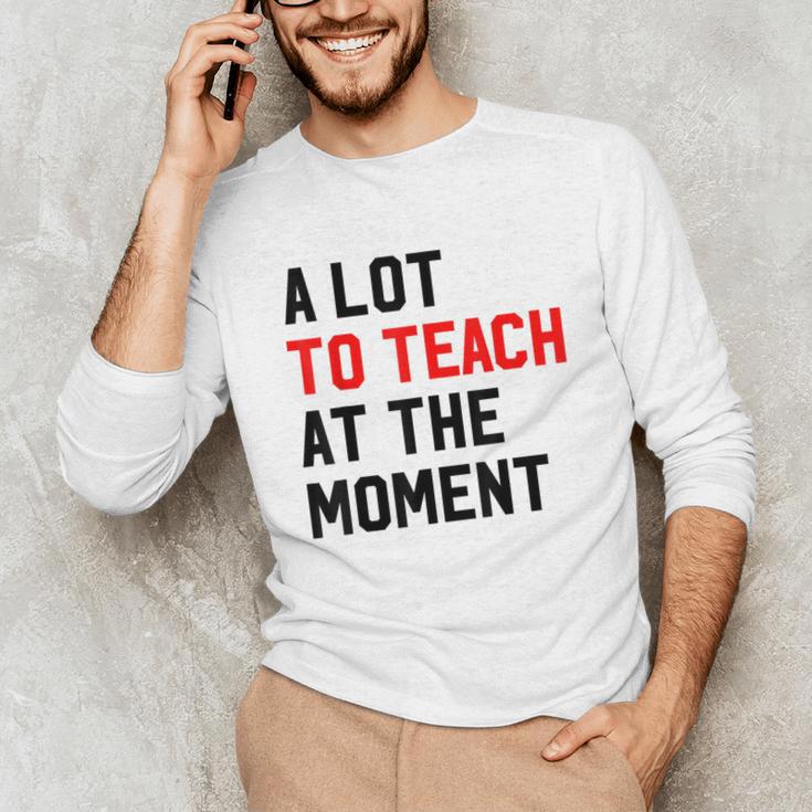 Quote A Lot To Teach At The Moment Teacher Women Unisex Long Sleeve T-Shirt, funny gift Quote A Lot To Teach At The Moment Teacher Women Unisex Long Sleeve T-Shirt, funny gift