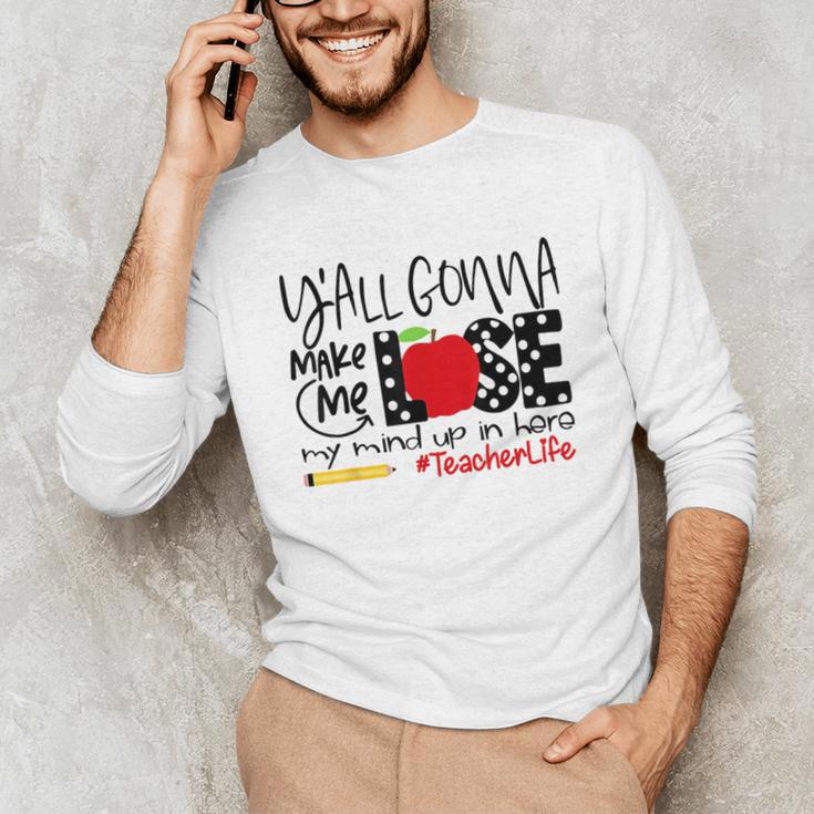 Y'All Gonna Make Me Lose My Mind Up Here Teacher Unisex Long Sleeve T-Shirt, funny gift Y'All Gonna Make Me Lose My Mind Up Here Teacher Unisex Long Sleeve T-Shirt, funny gift