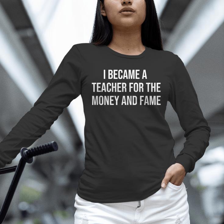 I Became A Teacher For The Money And Fame Unisex Long Sleeve T-Shirt, novelty gifts, funny gifts I Became A Teacher For The Money And Fame Unisex Long Sleeve T-Shirt, novelty gifts, funny gifts