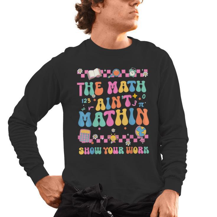 The Math Ain't Mathin Show Your Work Math Teacher Crew Men's Long Sleeve T-Shirt