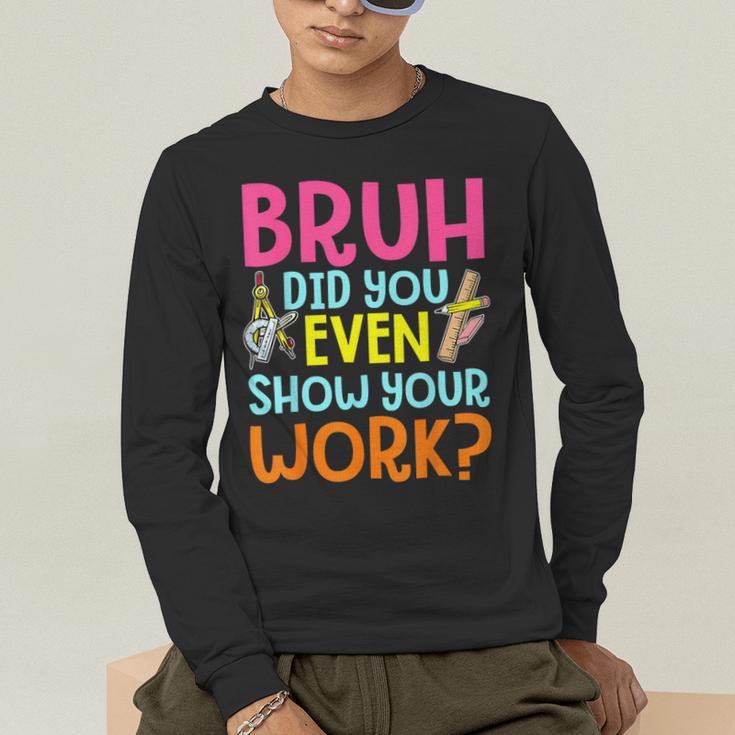 Bruh Did You Even Show Your Work Humorous Math Teacher Men's Long Sleeve T-Shirt, funny gift