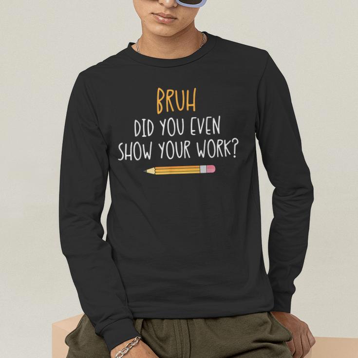 Bruh Did You Even Show Your Work Math Teacher Men's Long Sleeve T-Shirt, funny gift Bruh Did You Even Show Your Work Math Teacher Men's Long Sleeve T-Shirt, funny gift