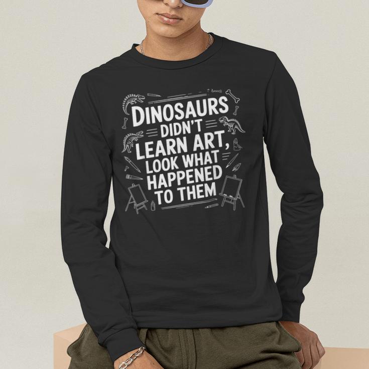 Dinosaurs Didn't Learn Art Artist Teacher Typography Men's Long Sleeve T-Shirt, funny gift Dinosaurs Didn't Learn Art Artist Teacher Typography Men's Long Sleeve T-Shirt, funny gift