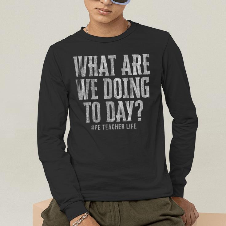 What Are We Doing Today PE Teacher Life Funny Men Women Kids Men's Long Sleeve T-Shirt, funny gift What Are We Doing Today PE Teacher Life Funny Men Women Kids Men's Long Sleeve T-Shirt, funny gift