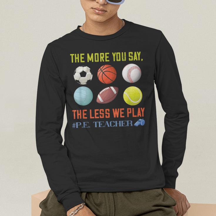 PE Teacher The More You Say Physical Education Teacher Men's Long Sleeve T-Shirt, funny gift PE Teacher The More You Say Physical Education Teacher Men's Long Sleeve T-Shirt, funny gift