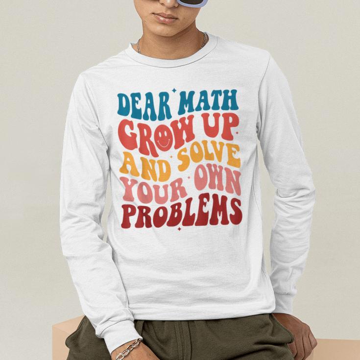 Dear Math Grow Up And Solve Your Own Problems Teens Teacher Men's Long Sleeve T-Shirt, funny gift
