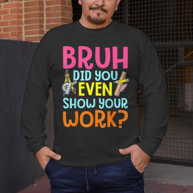 Bruh Did You Even Show Your Work Humorous Math Teacher Men's Long Sleeve T-Shirt, funny design
