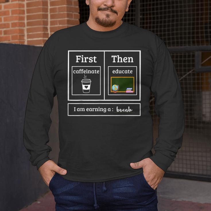 First Caffeinate Then Educate I Am Earning A Break Teacher Men's Long Sleeve T-Shirt, funny design